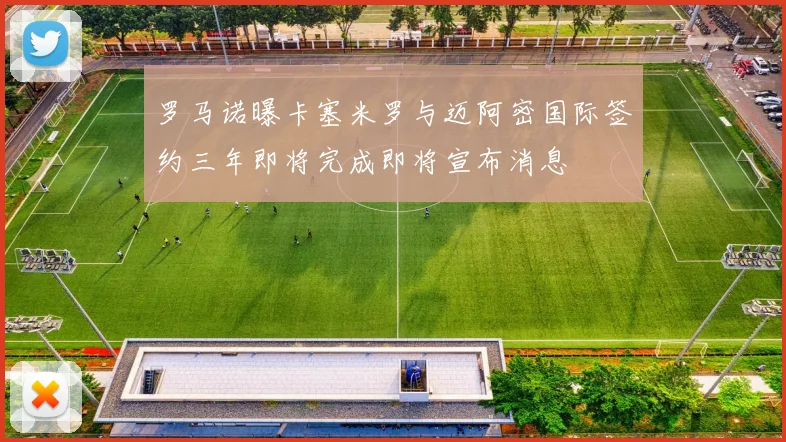 罗马诺曝卡塞米罗与迈阿密国际签约三年即将完成即将宣布消息
