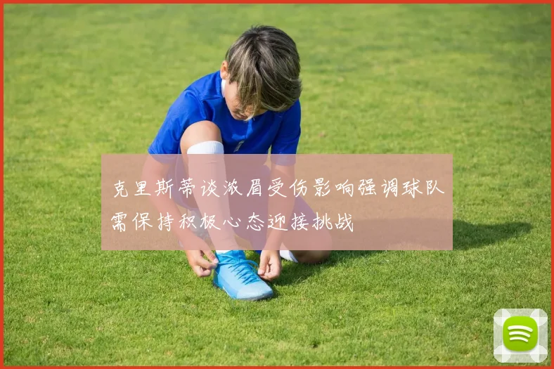 克里斯蒂谈浓眉受伤影响强调球队需保持积极心态迎接挑战