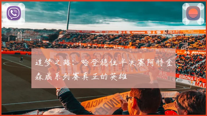 追梦之路：哈登稳住半决赛阿特金森成系列赛真正的英雄
